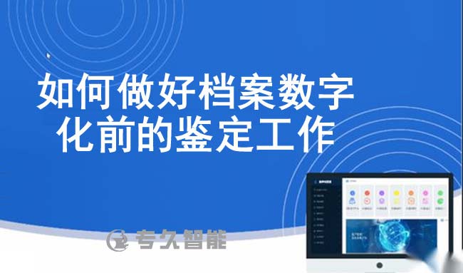 如何做好档案数字化前的鉴定工作