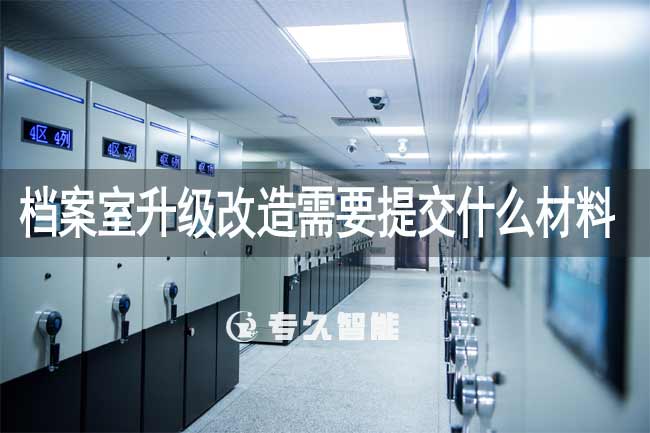 档案室升级改造需要提交什么材料-专久智能