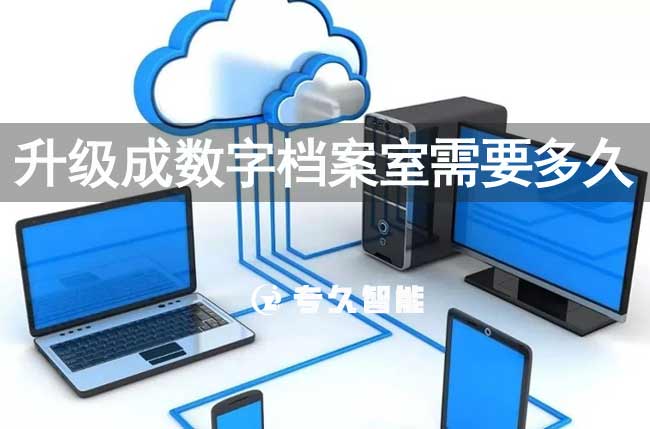 升级成数字档案室需要多久-专久智能