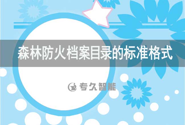 森林防火档案目录的标准格式-专久智能