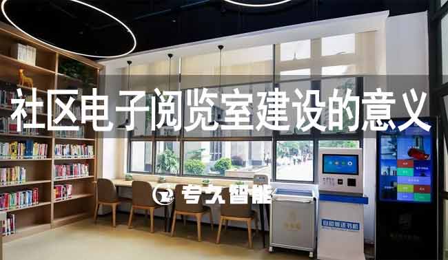 社区电子阅览室建设的意义-专久智能
