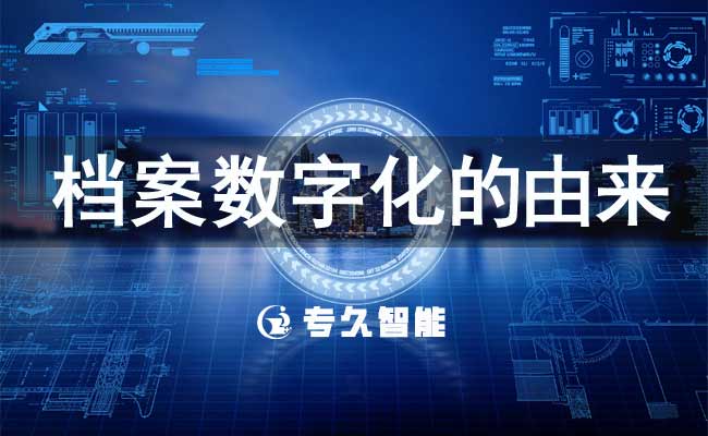 档案数字化的由来-专久智能