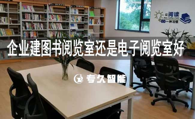 企业建图书阅览室还是电子阅览室好-专久智能