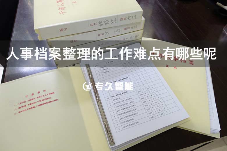 人事档案整理的工作难点有哪些呢-专久智能