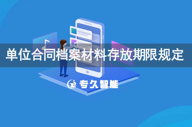 单位合同档案材料存放期限规定-专久智能