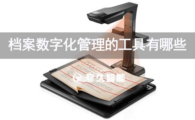 档案数字化管理的工具有哪些-专久智能