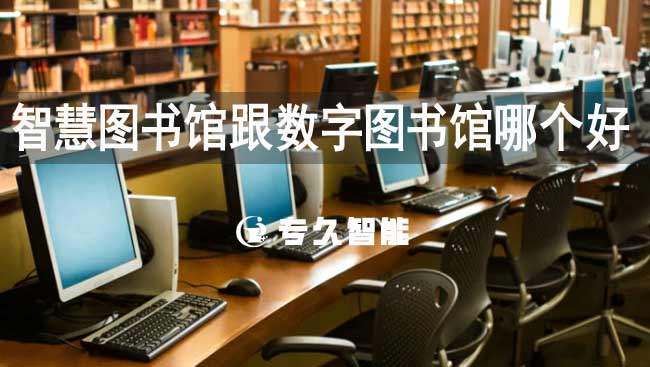 智慧图书馆跟数字图书馆哪个好-专久智能