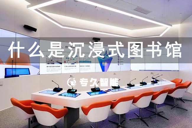 什么是沉浸式图书馆-专久智能