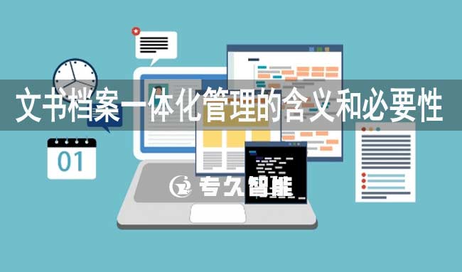 文书档案一体化管理的含义和必要性-专久智能