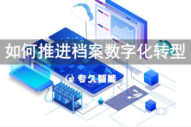 如何推进档案数字化转型-专久智能
