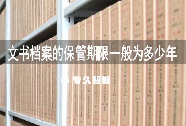 文书档案的保管期限一般为多少年-专久智能