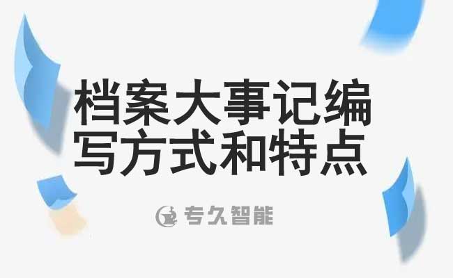 档案大事记编写方式和特点-专久智能