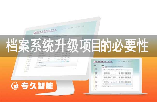 档案系统升级项目的必要性-专久智能