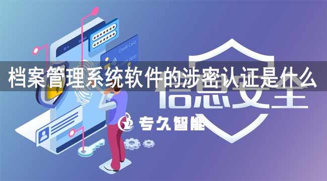 档案管理系统软件的涉密认证是什么-专久智能