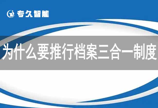 为什么要推行档案三合一制度-专久智能