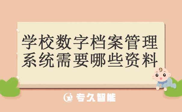 学校数字档案管理系统需要哪些资料-专久智能