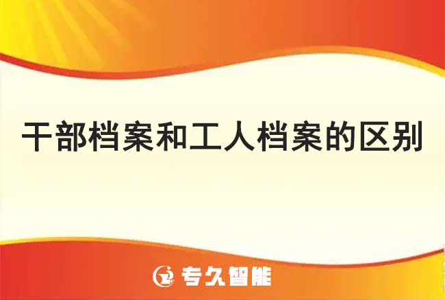 干部档案和工人档案的区别-专久智能