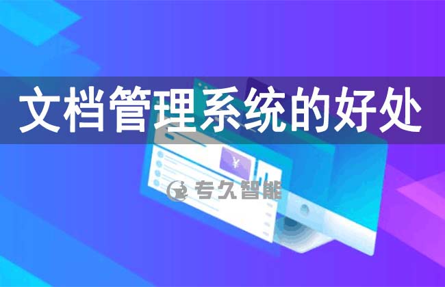 文档管理系统的好处-专久智能