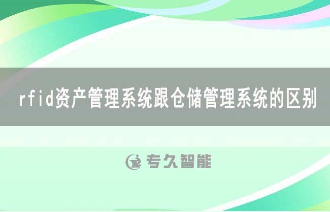rfid资产管理系统跟仓储管理系统的区别-专久智能