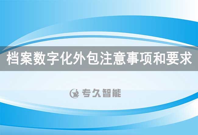 档案数字化外包注意事项和要求-专久智能