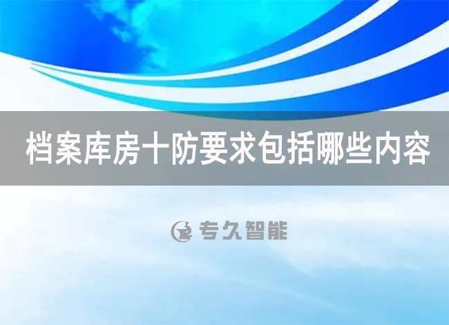 档案库房十防要求包括哪些内容-专久智能