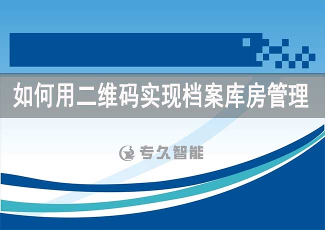 如何用二维码实现档案库房管理-专久智能