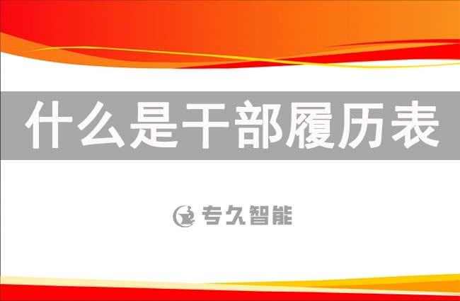 什么是干部履历表？干部履历表到底有什么用？-专久智能
