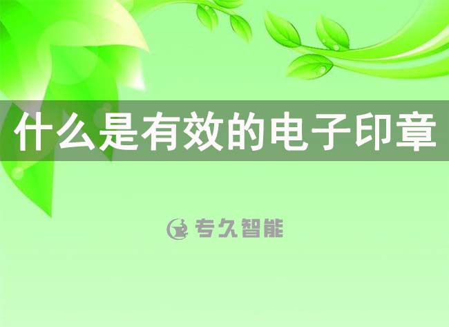 什么是有效的电子印章呢-专久智能