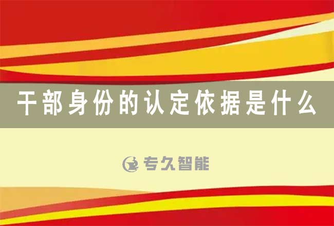 干部身份的认定依据是什么-专久智能
