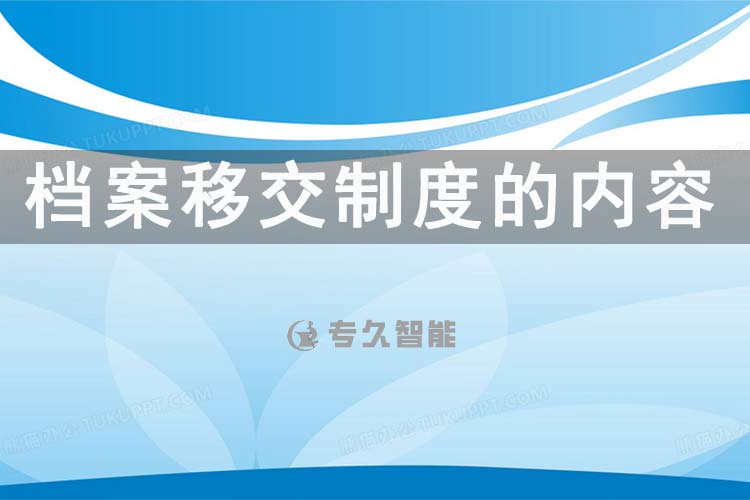 档案移交制度的内容-专久智能