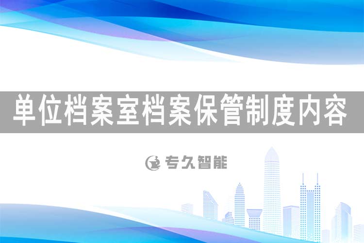 单位档案室档案保管制度内容-专久智能