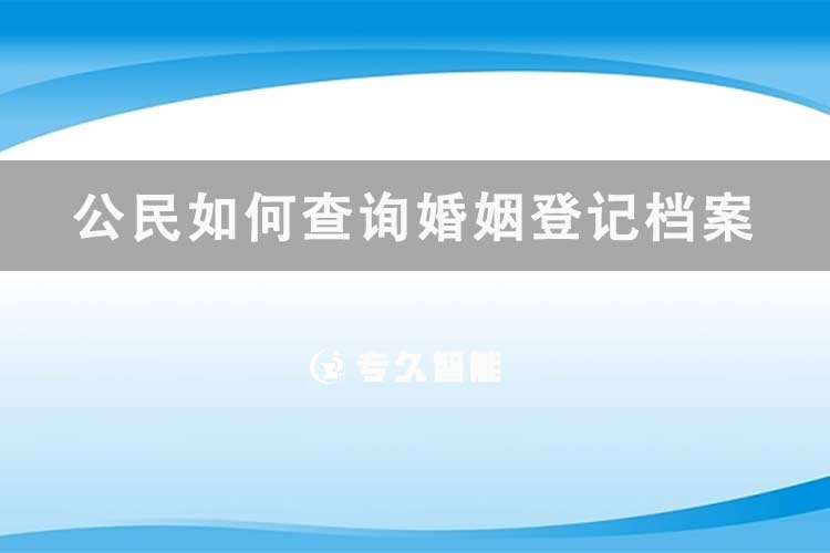 公民如何查询婚姻登记档案信息-专久智能