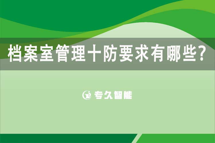 档案室管理十防要求有哪些-专久智能