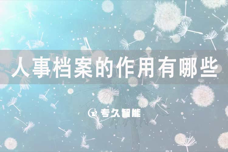 人事档案的作用有哪些？-专久智能