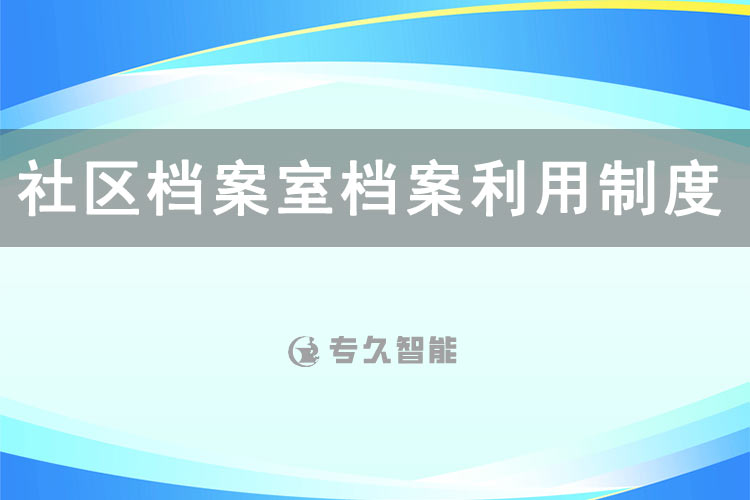 社区档案室档案利用制度规范-专久智能