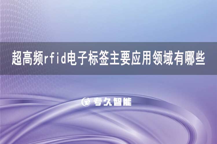 超高频rfid电子标签主要应用领域有哪些-专久智能