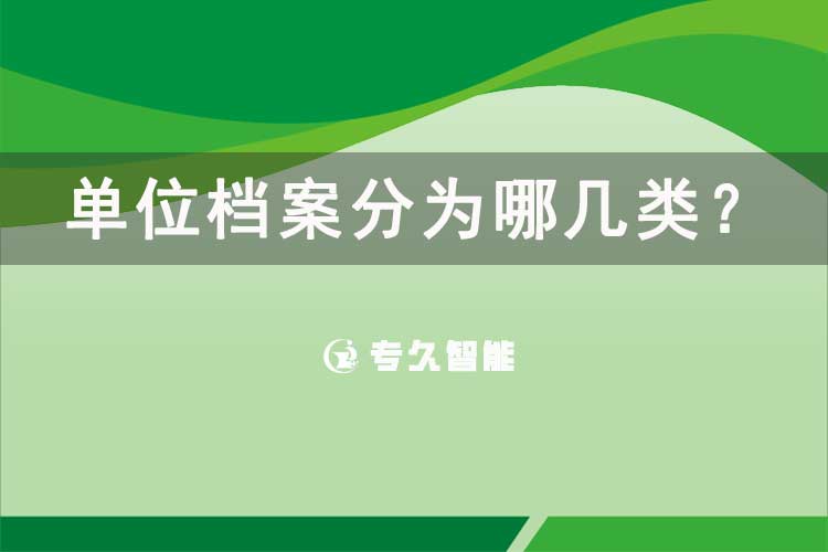 单位档案分为哪几类？-专久智能