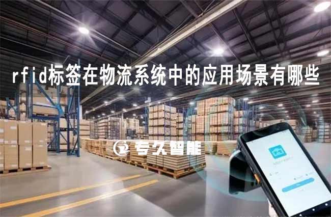 rfid标签在物流系统中的应用场景有哪些-专久智能
