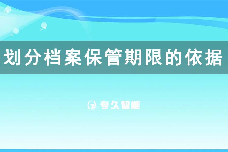 划分档案保管期限的依据-专久智能