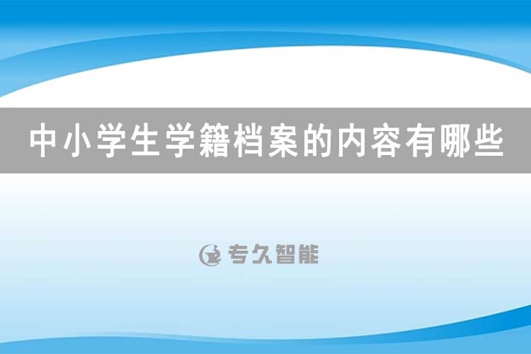 中小学生学籍档案的内容有哪些？-专久智能