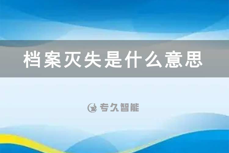 档案灭失是什么意思-专久智能
