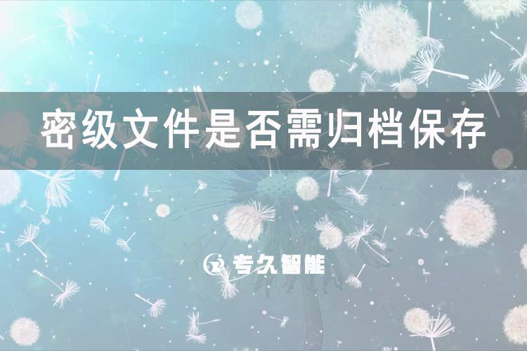 密级文件是否需归档保存-专久智能