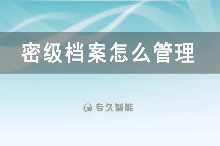 密级档案怎么管理？-专久智能