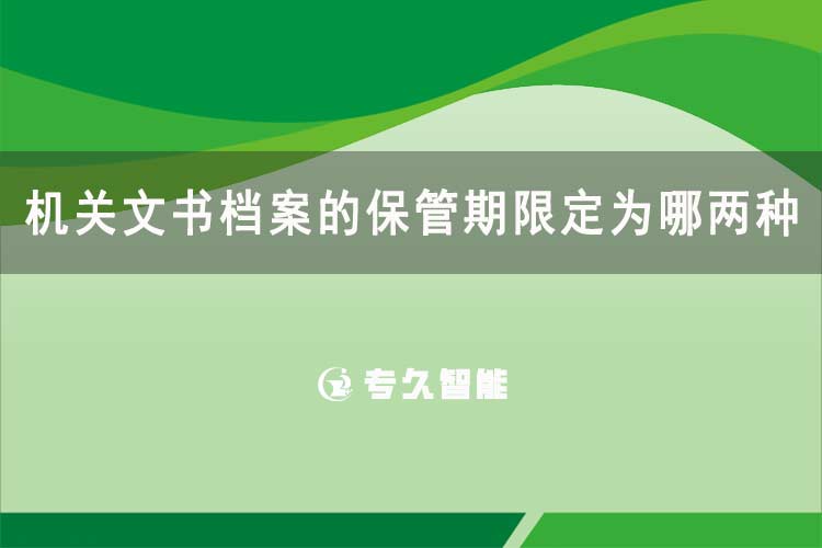 机关文书档案的保管期限定为哪两种-数字档案室软件-专久智能