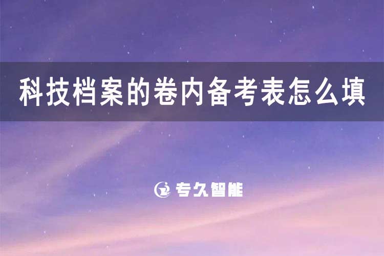 科技档案的卷内备考表怎么填-专久智能