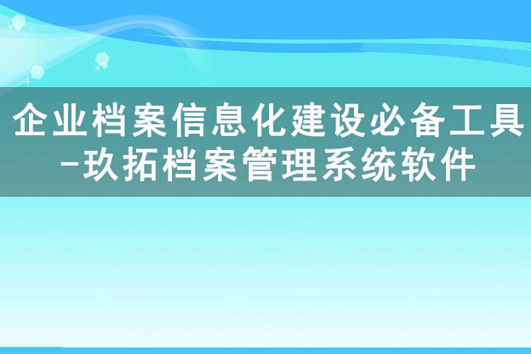 企业档案信息化建设必备工具-玖拓档案管理系统软件