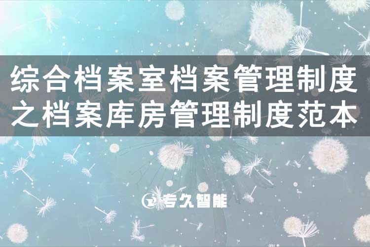 综合档案室档案管理制度之档案库房管理制度范本-专久智能