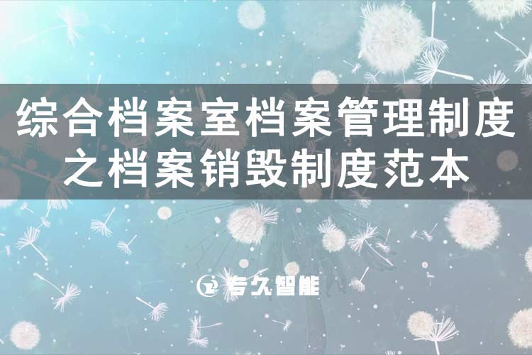 综合档案室档案管理制度之档案销毁制度范本-专久智能