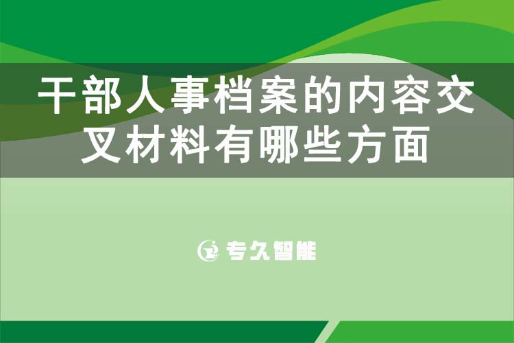 干部人事档案的内容交叉材料有哪些方面-专久智能